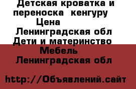 Детская кроватка и переноска (кенгуру) › Цена ­ 1 000 - Ленинградская обл. Дети и материнство » Мебель   . Ленинградская обл.